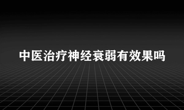 中医治疗神经衰弱有效果吗