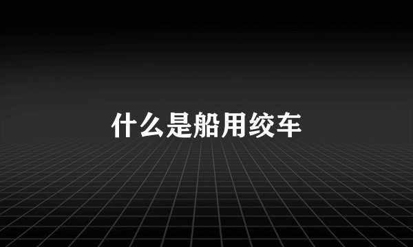 什么是船用绞车