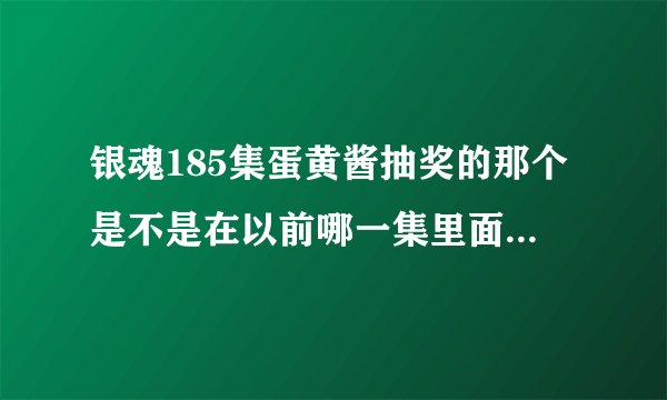 银魂185集蛋黄酱抽奖的那个是不是在以前哪一集里面也出现过类似的。