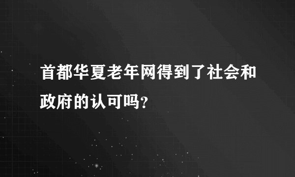 首都华夏老年网得到了社会和政府的认可吗？