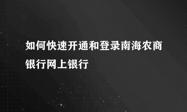 如何快速开通和登录南海农商银行网上银行