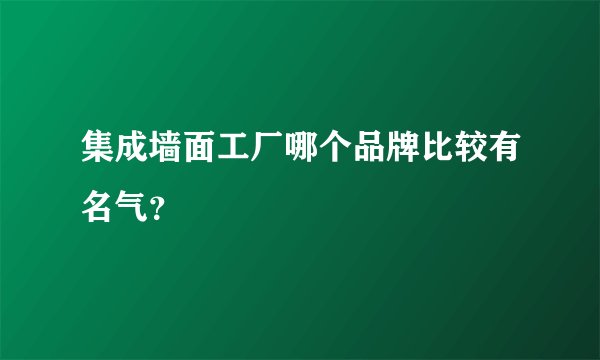集成墙面工厂哪个品牌比较有名气？