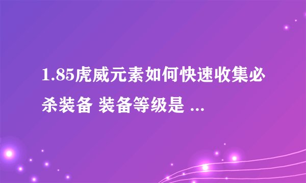 1.85虎威元素如何快速收集必杀装备 装备等级是 星王 王者 金牛 天下 荣耀 必杀