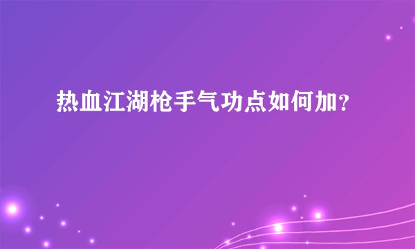 热血江湖枪手气功点如何加？