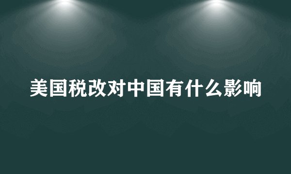 美国税改对中国有什么影响
