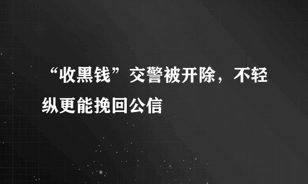 “收黑钱”交警被开除，不轻纵更能挽回公信