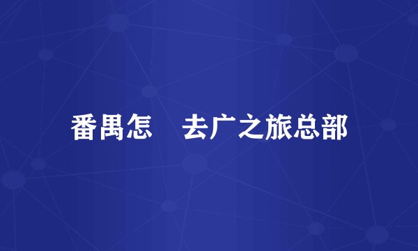 番禺怎麼去广之旅总部