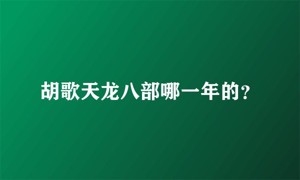 胡歌天龙八部哪一年的？