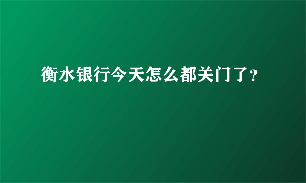 衡水银行今天怎么都关门了？