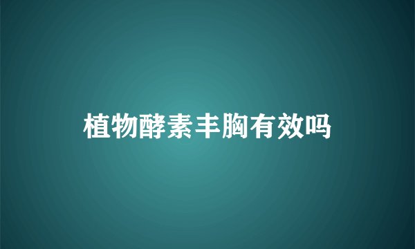 植物酵素丰胸有效吗