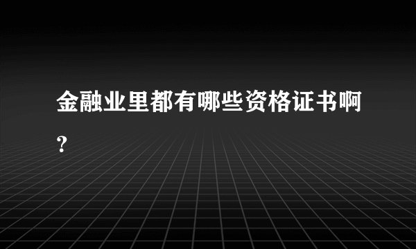 金融业里都有哪些资格证书啊？
