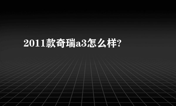2011款奇瑞a3怎么样?