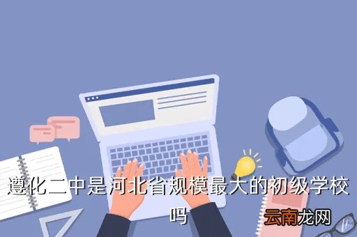 遵化二中成绩查询，遵化二中是河北省规模最大的初级学校吗