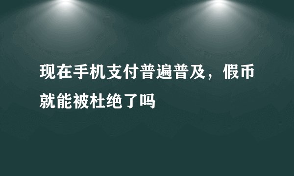 现在手机支付普遍普及，假币就能被杜绝了吗