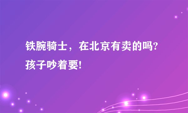 铁腕骑士，在北京有卖的吗?孩子吵着要!