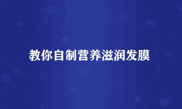 教你自制营养滋润发膜 
