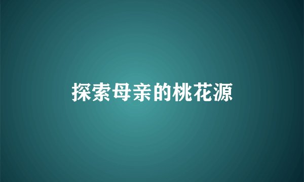 探索母亲的桃花源