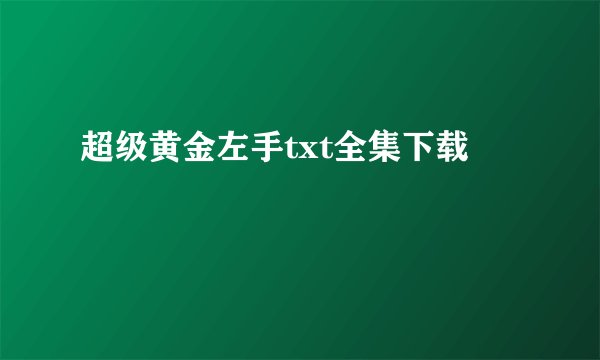 超级黄金左手txt全集下载