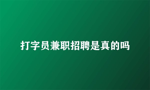 打字员兼职招聘是真的吗