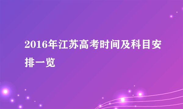 2016年江苏高考时间及科目安排一览