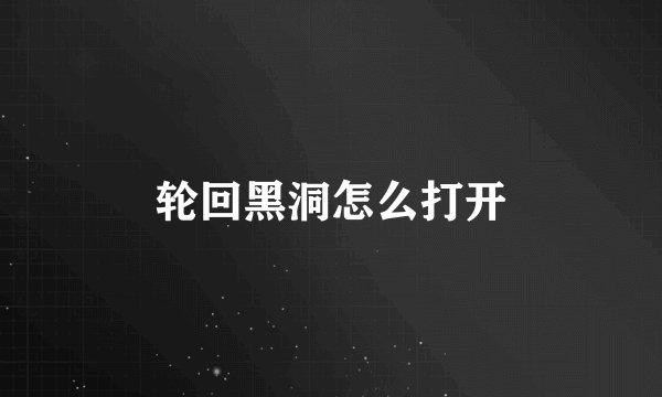 轮回黑洞怎么打开