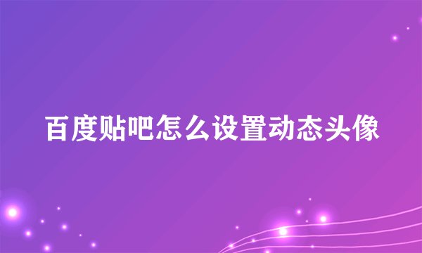 百度贴吧怎么设置动态头像