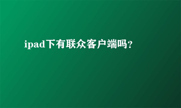 ipad下有联众客户端吗？