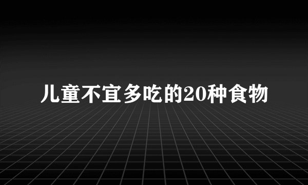 儿童不宜多吃的20种食物