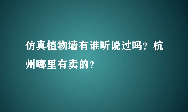 仿真植物墙有谁听说过吗？杭州哪里有卖的？
