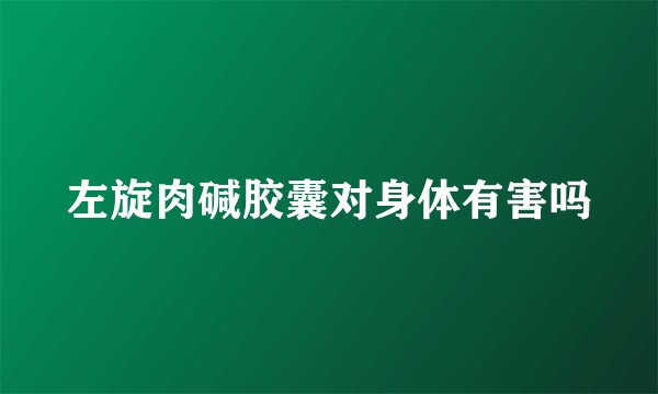 左旋肉碱胶囊对身体有害吗