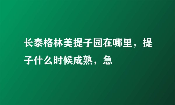长泰格林美提子园在哪里,提子什么时候成熟,急