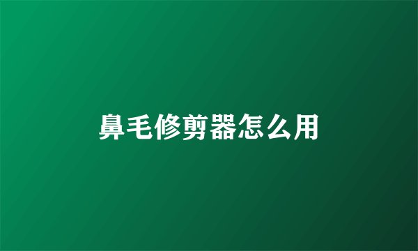 鼻毛修剪器怎么用