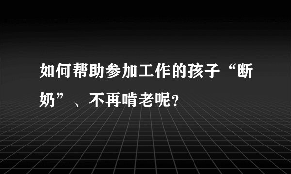 如何帮助参加工作的孩子“断奶”、不再啃老呢？