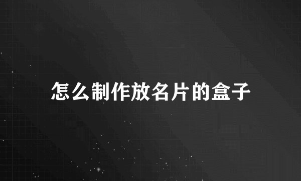 怎么制作放名片的盒子