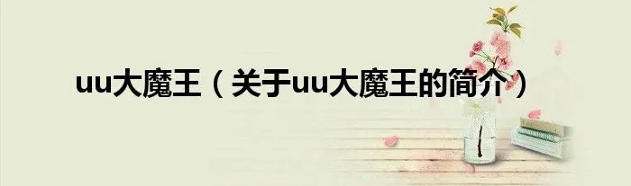 uu大魔王（关于uu大魔王的简介）
