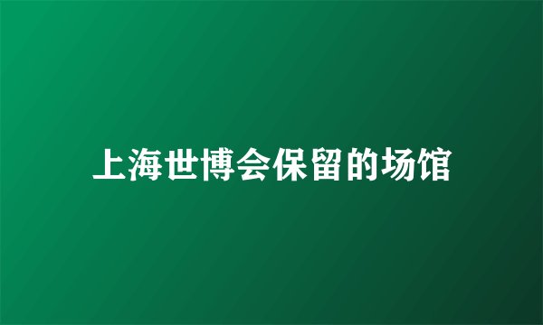上海世博会保留的场馆