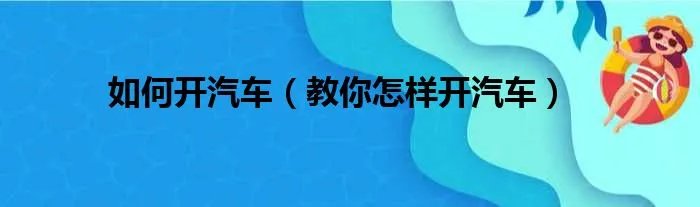 如何开汽车(教你怎样开汽车)