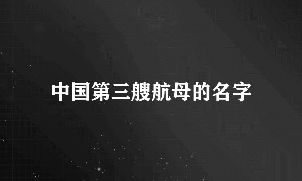 中国第三艘航母的名字