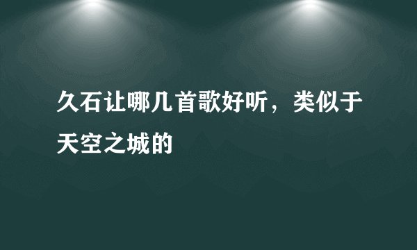 久石让哪几首歌好听，类似于天空之城的