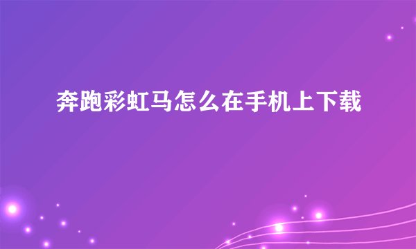 奔跑彩虹马怎么在手机上下载