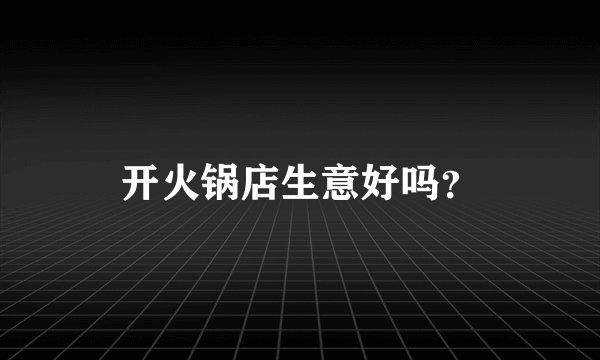 开火锅店生意好吗?