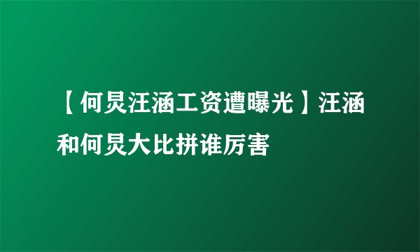 【何炅汪涵工资遭曝光】汪涵和何炅大比拼谁厉害