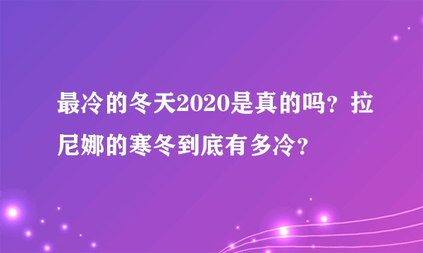 最冷的冬天2020是真的吗?拉尼娜的寒冬到底有多冷?