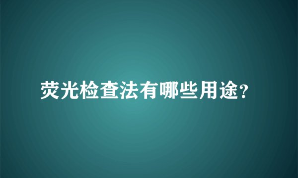 荧光检查法有哪些用途？