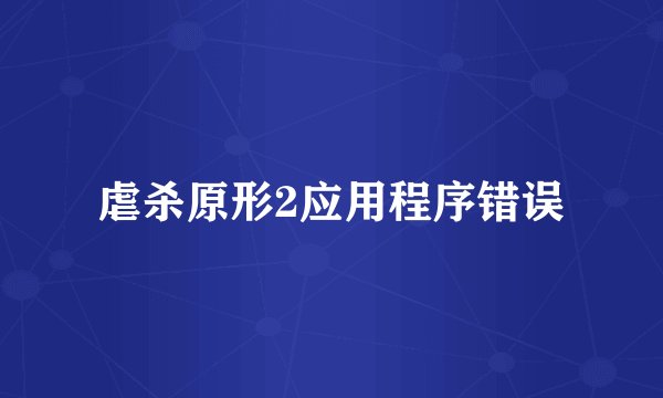 虐杀原形2应用程序错误