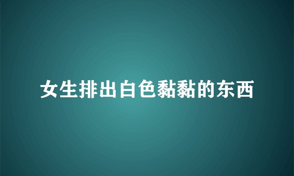 女生排出白色黏黏的东西