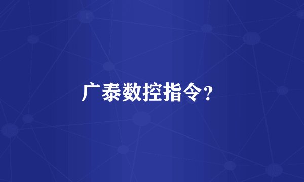 广泰数控指令?