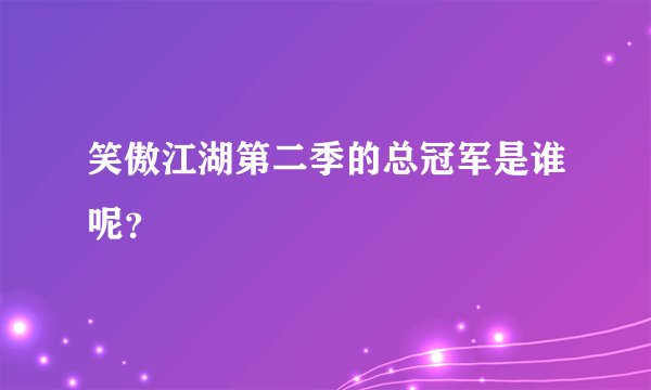 笑傲江湖第二季的总冠军是谁呢？