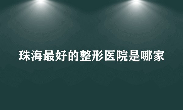 珠海最好的整形医院是哪家