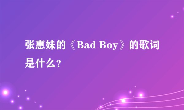 张惠妹的《Bad Boy》的歌词是什么？